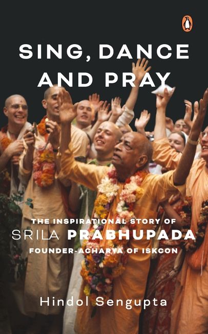 Sing, Dance and Pray – The Inspirational Story of Srila Prabhupada by Hindol Sengupta